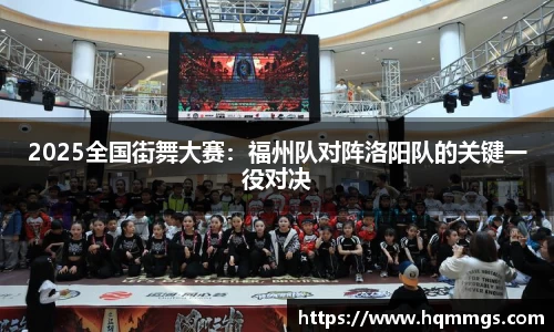 2025全国街舞大赛：福州队对阵洛阳队的关键一役对决