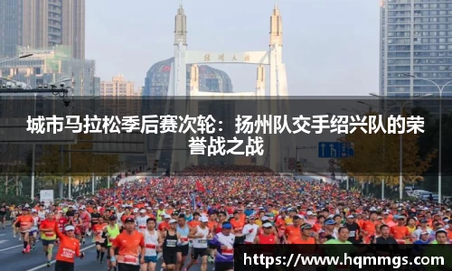 城市马拉松季后赛次轮：扬州队交手绍兴队的荣誉战之战