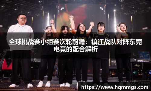 全球挑战赛小组赛次轮前瞻：镇江战队对阵东莞电竞的配合解析